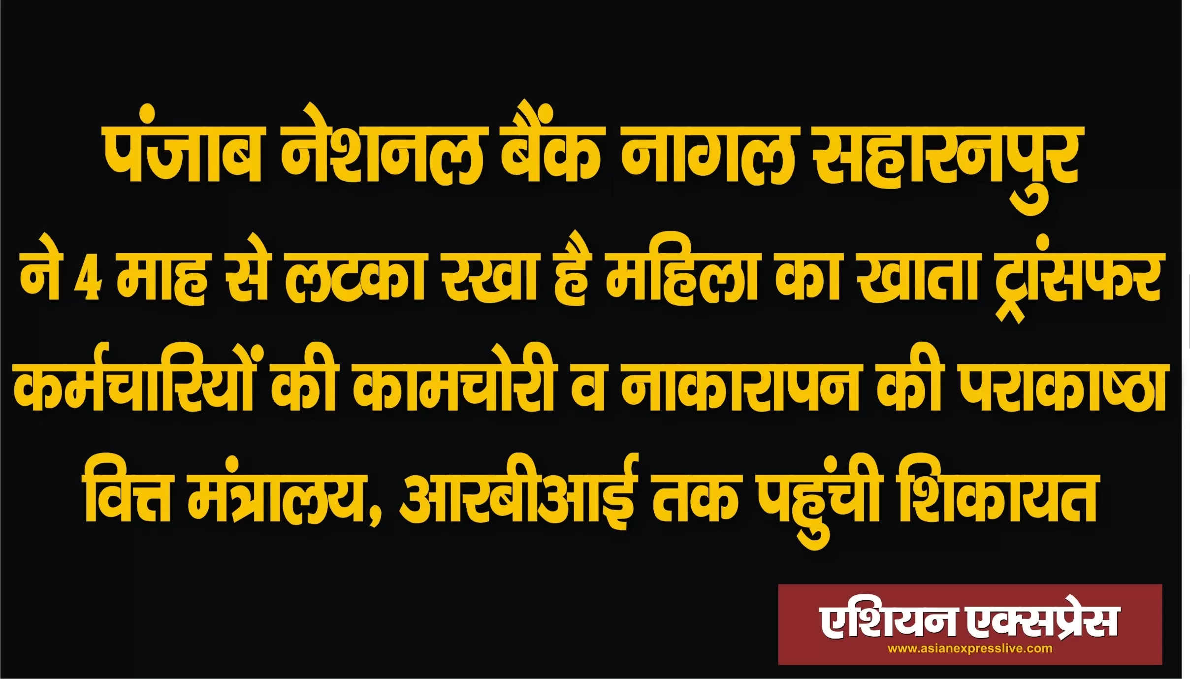 पीएनबी नागल सहारनपुर ने 4 महीने से लटका रखा है खाता ट्रांसफर, कामचोर और नाकारा कर्मचारियों की वित्त मंत्रालय, आरबीआई तक पहुंची शिकायत