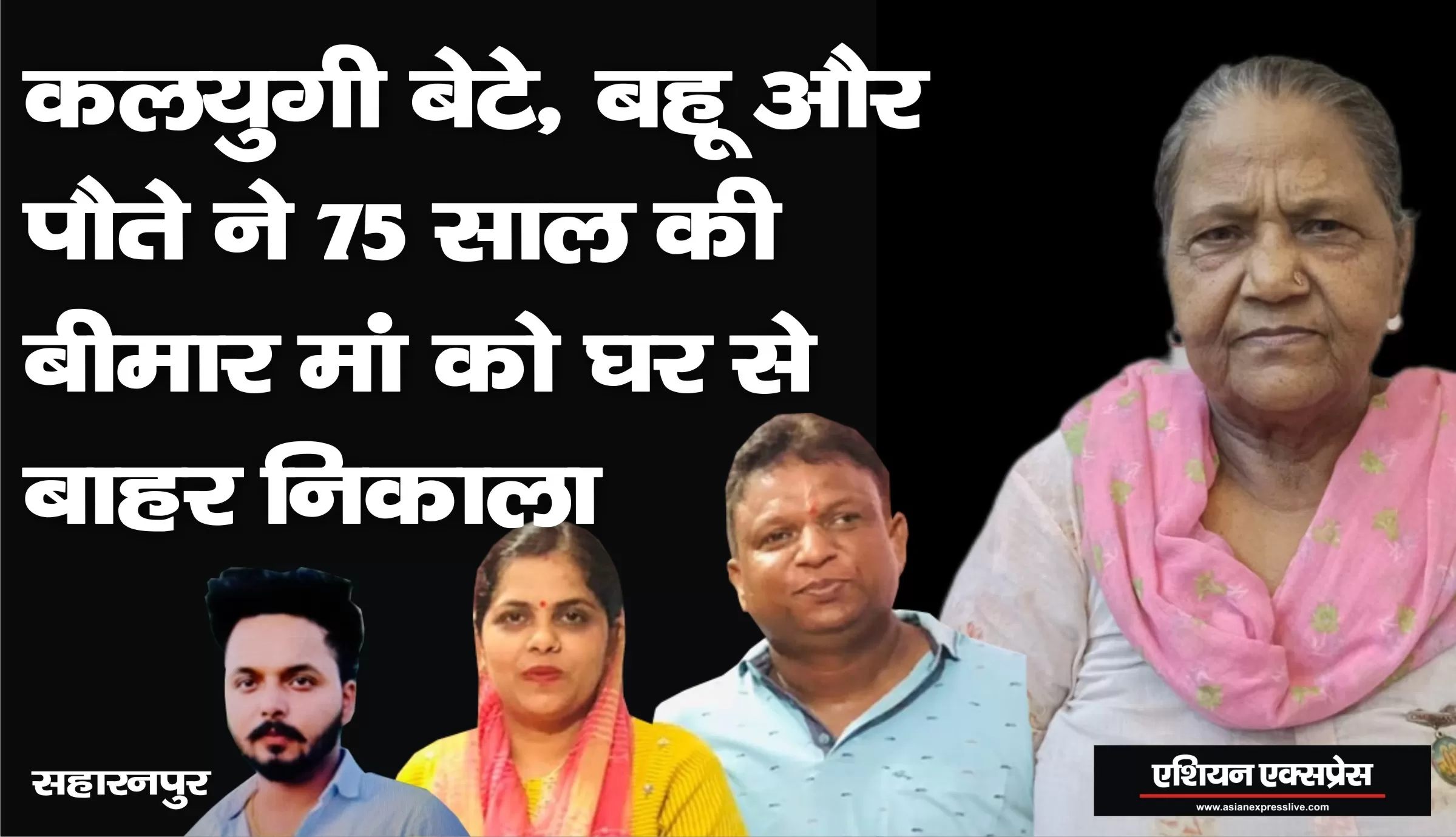 कलयुगी बेटे, बहू और पोते ने मिलकर 76 साल की बुजुर्ग, बीमार और चलने में लाचार माँ से करोड़ों रूपये अपने कब्जे में लेकर घर से निकाला 