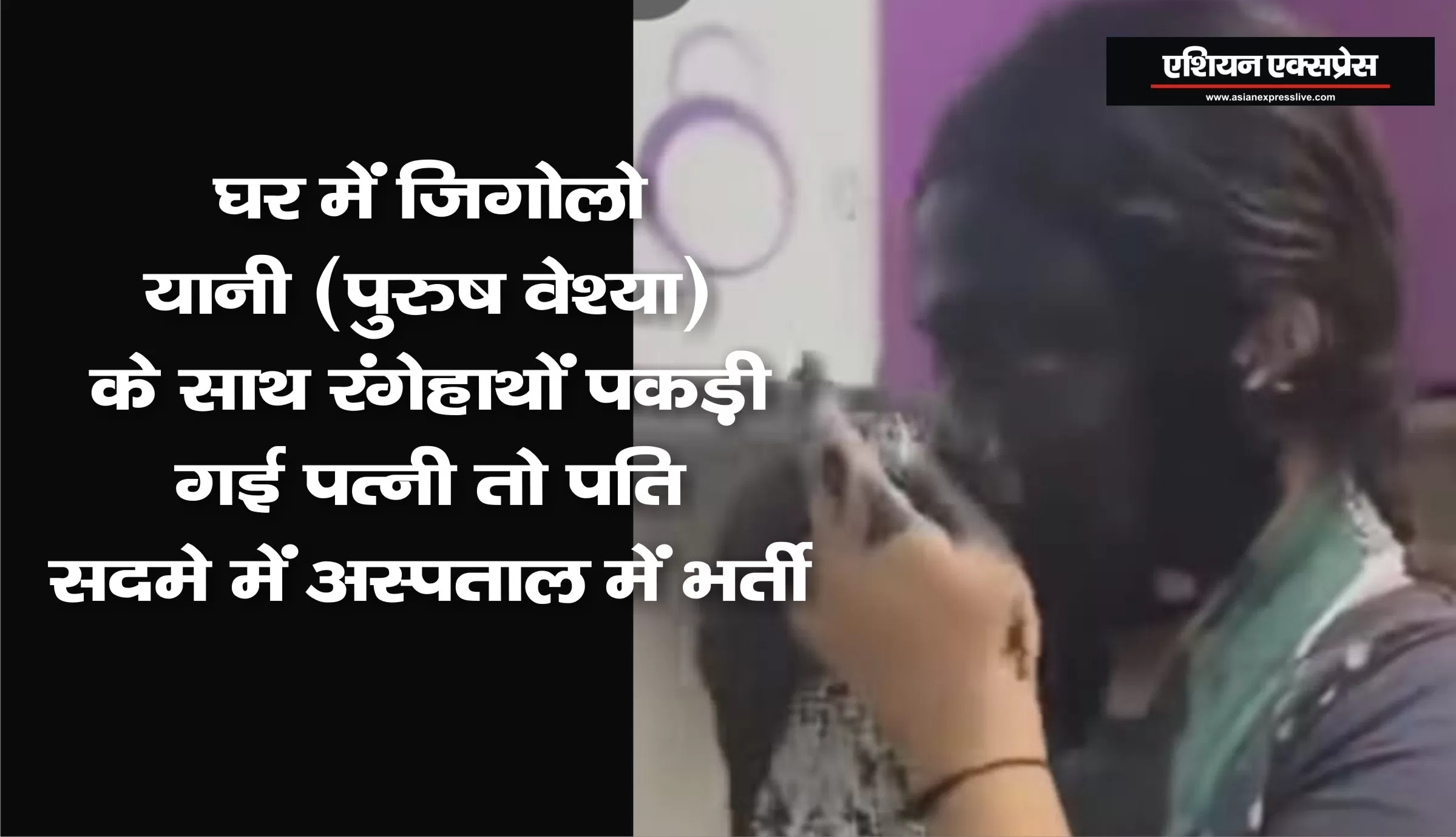 घर में जिगोलो (पुरुष वेश्या) के साथ रंगेहाथों पकड़ी गई पत्नी तो पति सदमे में अस्पताल में भर्ती 